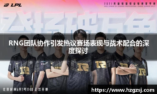 RNG团队协作引发热议赛场表现与战术配合的深度探讨