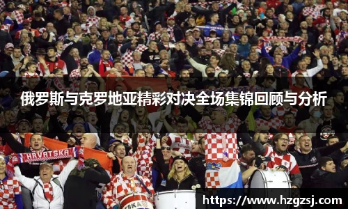 俄罗斯与克罗地亚精彩对决全场集锦回顾与分析