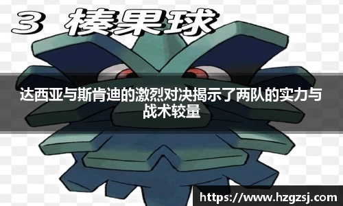 达西亚与斯肯迪的激烈对决揭示了两队的实力与战术较量